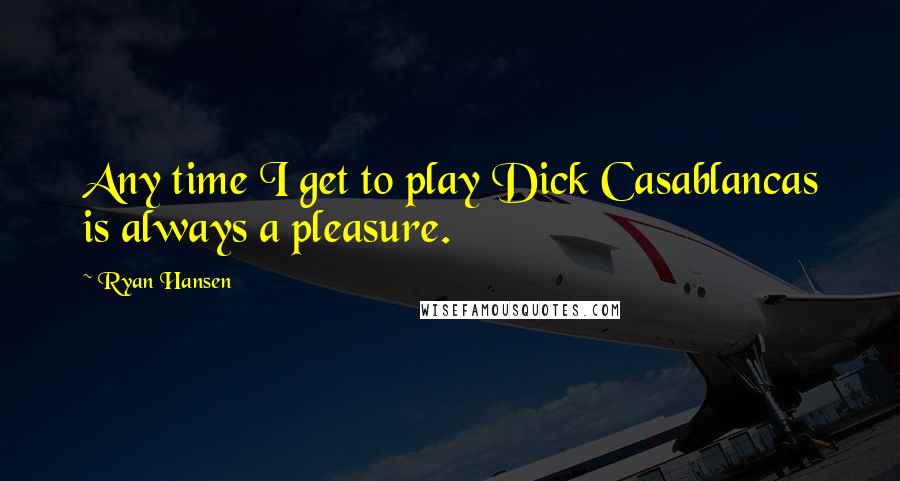 Ryan Hansen Quotes: Any time I get to play Dick Casablancas is always a pleasure.