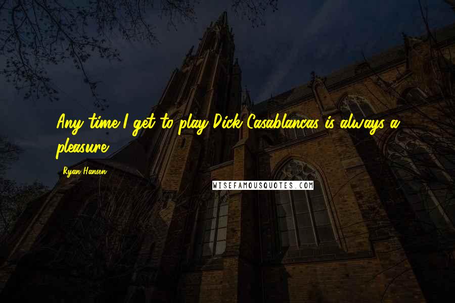 Ryan Hansen Quotes: Any time I get to play Dick Casablancas is always a pleasure.