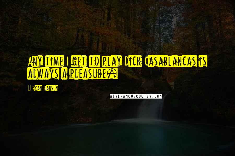 Ryan Hansen Quotes: Any time I get to play Dick Casablancas is always a pleasure.