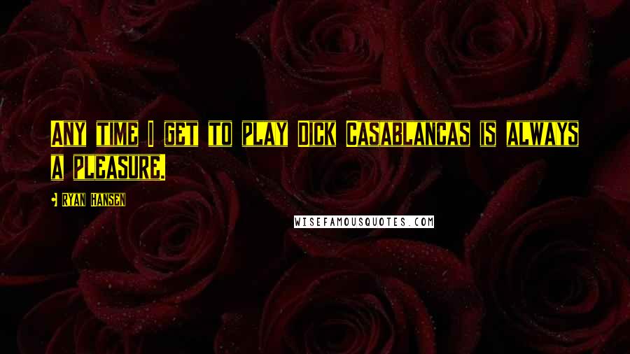 Ryan Hansen Quotes: Any time I get to play Dick Casablancas is always a pleasure.