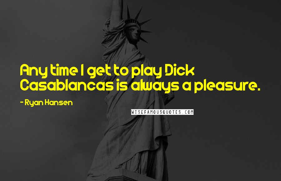 Ryan Hansen Quotes: Any time I get to play Dick Casablancas is always a pleasure.