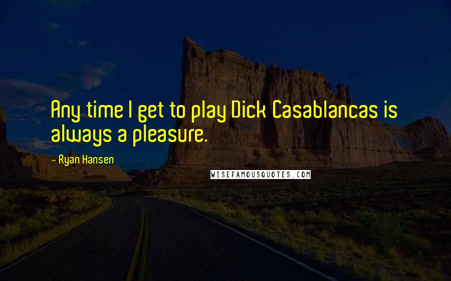 Ryan Hansen Quotes: Any time I get to play Dick Casablancas is always a pleasure.