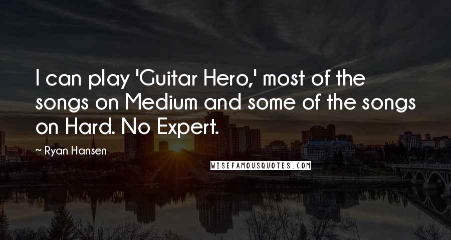 Ryan Hansen Quotes: I can play 'Guitar Hero,' most of the songs on Medium and some of the songs on Hard. No Expert.