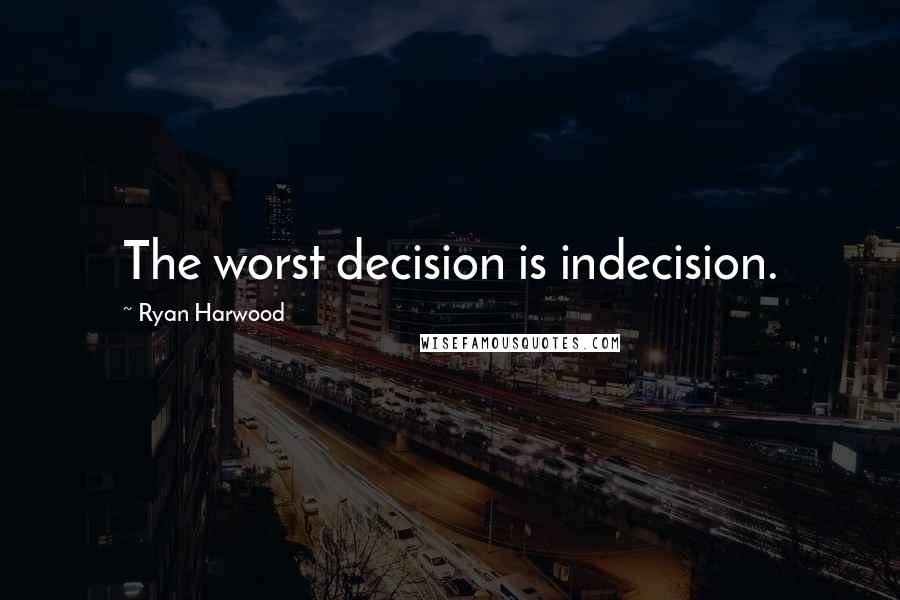 Ryan Harwood Quotes: The worst decision is indecision.