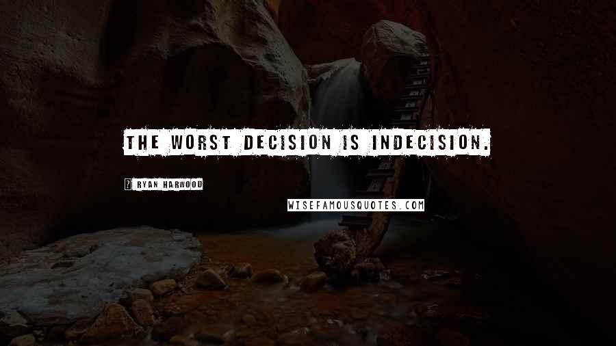 Ryan Harwood Quotes: The worst decision is indecision.
