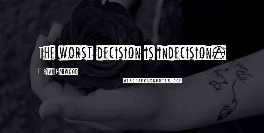 Ryan Harwood Quotes: The worst decision is indecision.