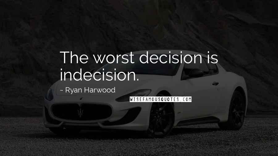 Ryan Harwood Quotes: The worst decision is indecision.