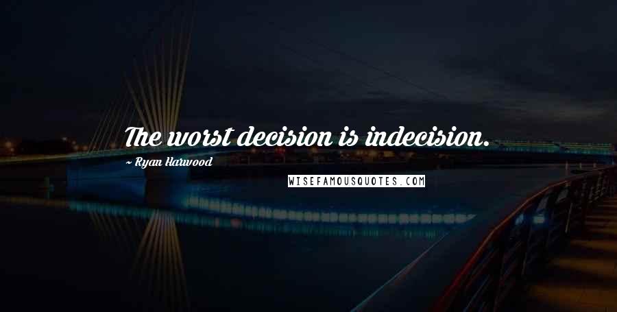 Ryan Harwood Quotes: The worst decision is indecision.