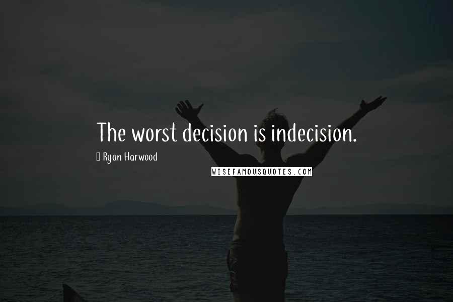 Ryan Harwood Quotes: The worst decision is indecision.