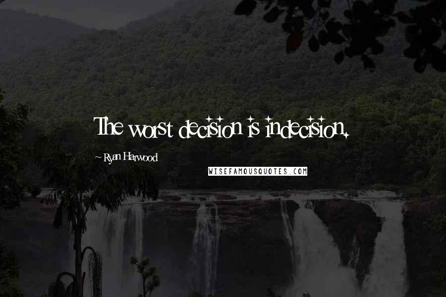 Ryan Harwood Quotes: The worst decision is indecision.