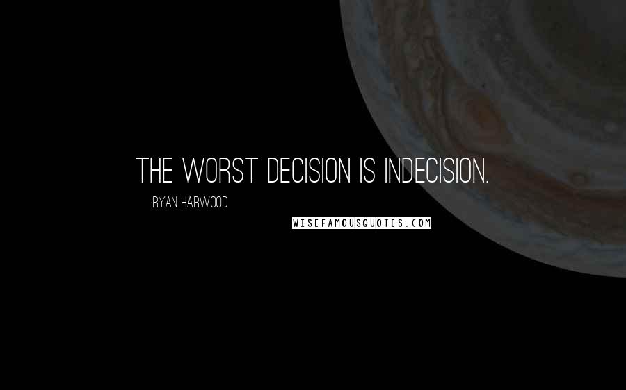 Ryan Harwood Quotes: The worst decision is indecision.