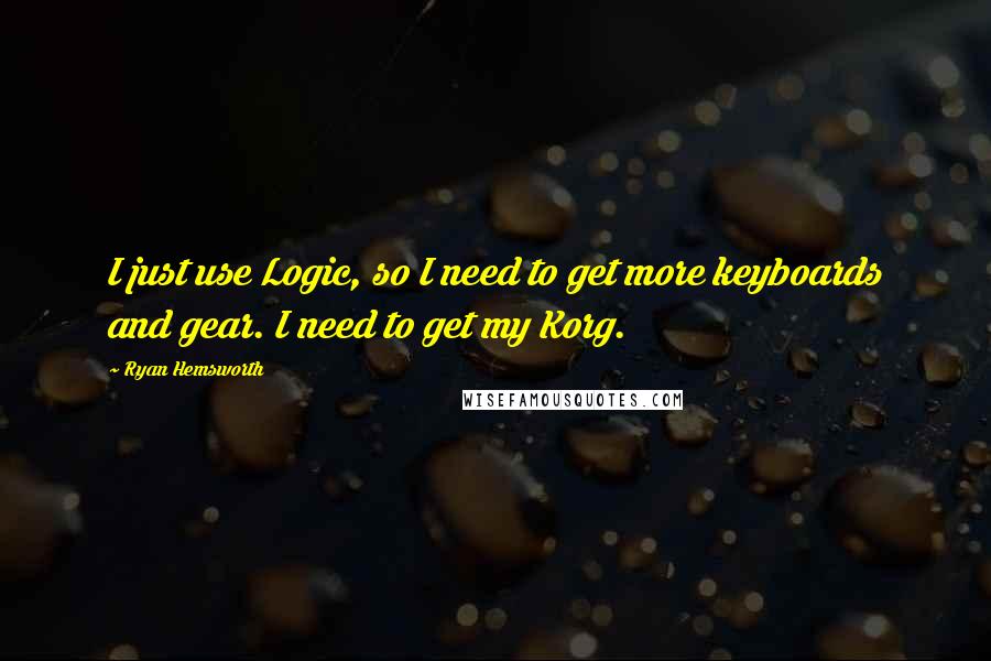 Ryan Hemsworth Quotes: I just use Logic, so I need to get more keyboards and gear. I need to get my Korg.
