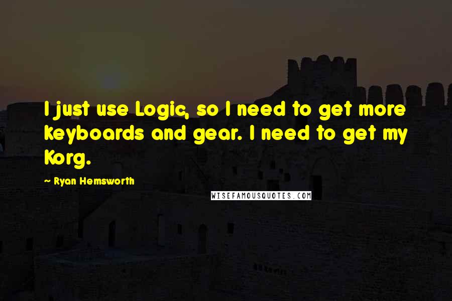 Ryan Hemsworth Quotes: I just use Logic, so I need to get more keyboards and gear. I need to get my Korg.