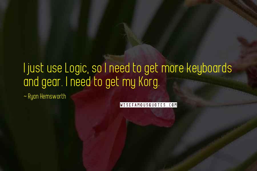 Ryan Hemsworth Quotes: I just use Logic, so I need to get more keyboards and gear. I need to get my Korg.