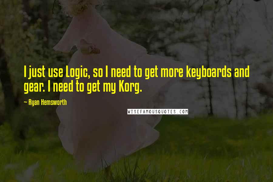 Ryan Hemsworth Quotes: I just use Logic, so I need to get more keyboards and gear. I need to get my Korg.