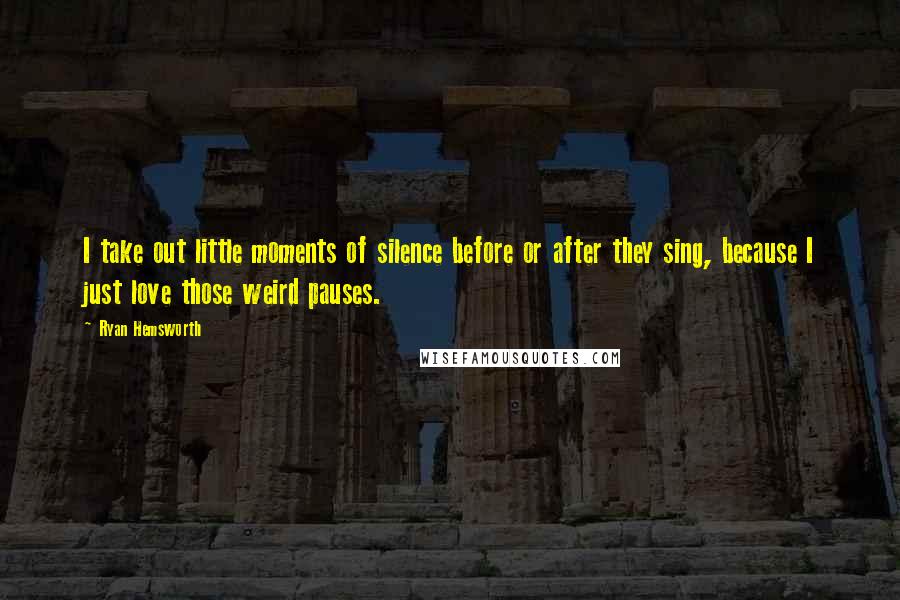 Ryan Hemsworth Quotes: I take out little moments of silence before or after they sing, because I just love those weird pauses.