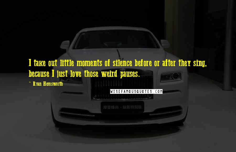 Ryan Hemsworth Quotes: I take out little moments of silence before or after they sing, because I just love those weird pauses.