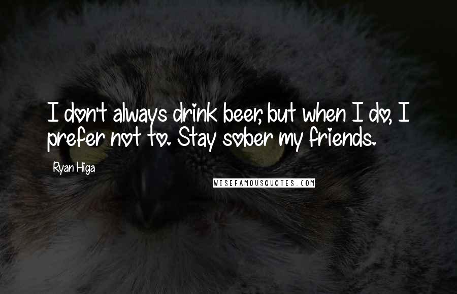 Ryan Higa Quotes: I don't always drink beer, but when I do, I prefer not to. Stay sober my friends.
