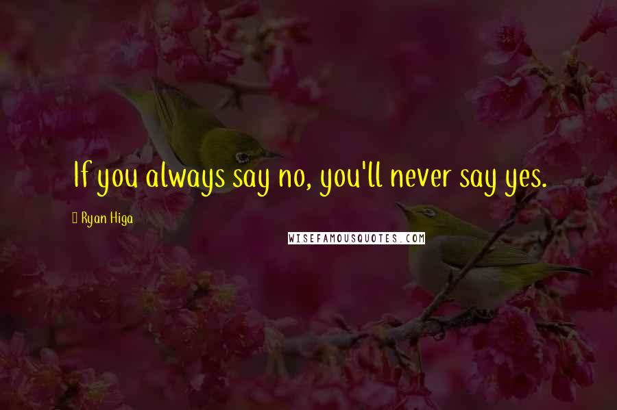 Ryan Higa Quotes: If you always say no, you'll never say yes.