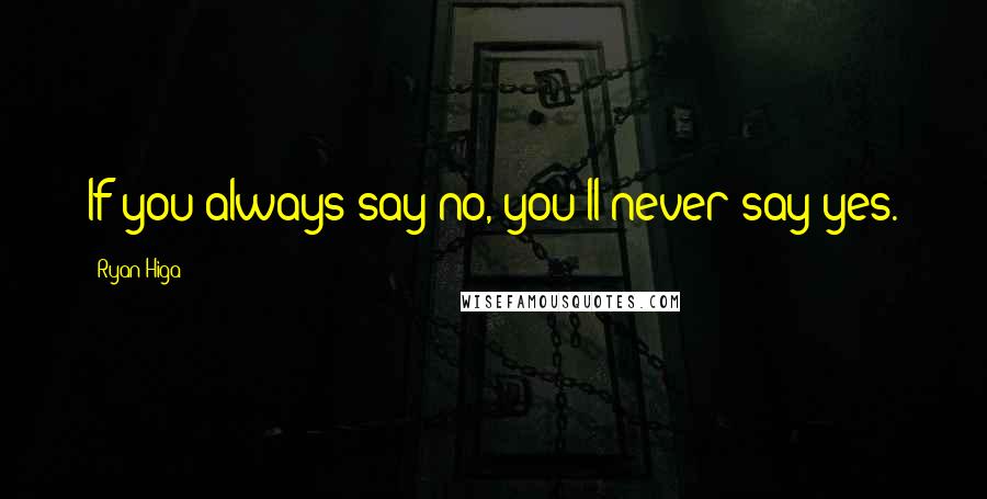 Ryan Higa Quotes: If you always say no, you'll never say yes.