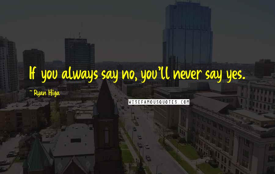 Ryan Higa Quotes: If you always say no, you'll never say yes.