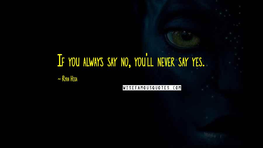 Ryan Higa Quotes: If you always say no, you'll never say yes.