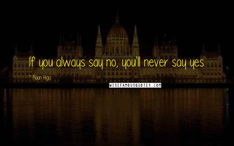 Ryan Higa Quotes: If you always say no, you'll never say yes.