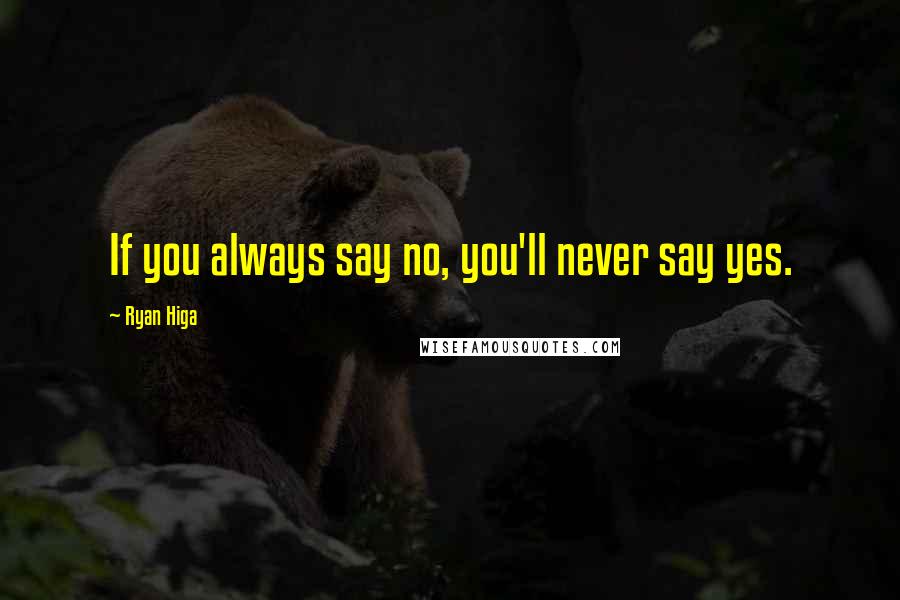 Ryan Higa Quotes: If you always say no, you'll never say yes.