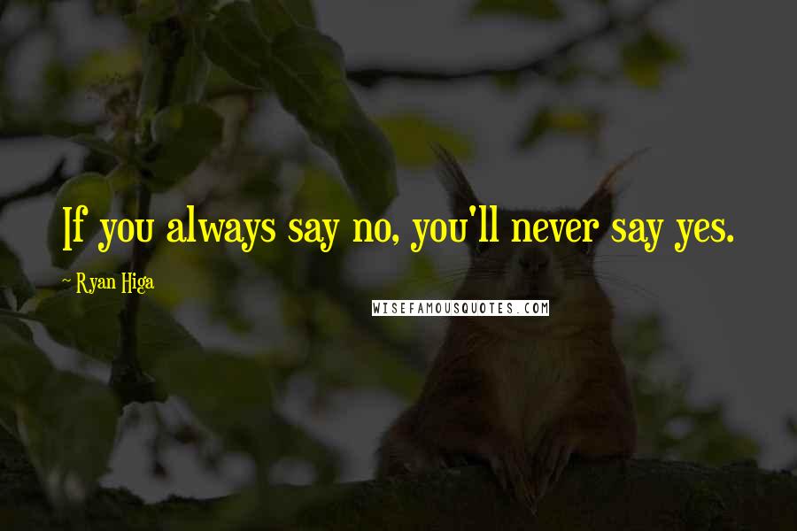 Ryan Higa Quotes: If you always say no, you'll never say yes.