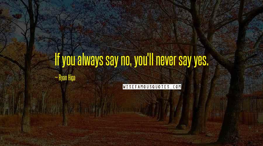 Ryan Higa Quotes: If you always say no, you'll never say yes.