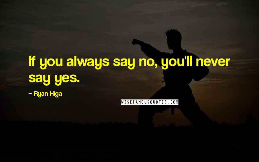 Ryan Higa Quotes: If you always say no, you'll never say yes.