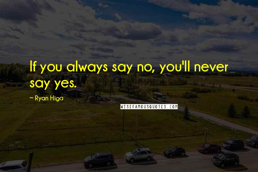 Ryan Higa Quotes: If you always say no, you'll never say yes.