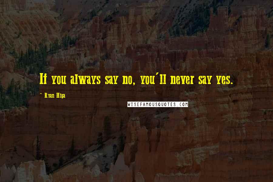 Ryan Higa Quotes: If you always say no, you'll never say yes.