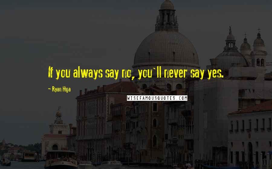 Ryan Higa Quotes: If you always say no, you'll never say yes.