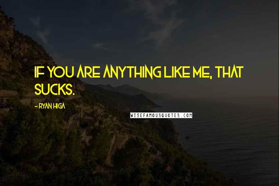 Ryan Higa Quotes: If you are anything like me, that sucks.