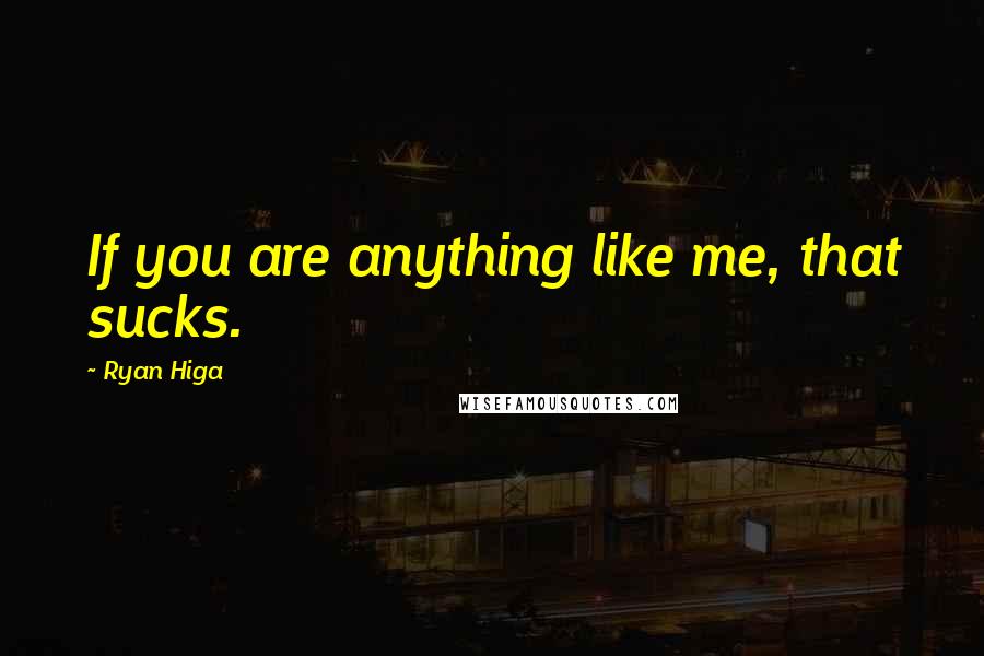 Ryan Higa Quotes: If you are anything like me, that sucks.