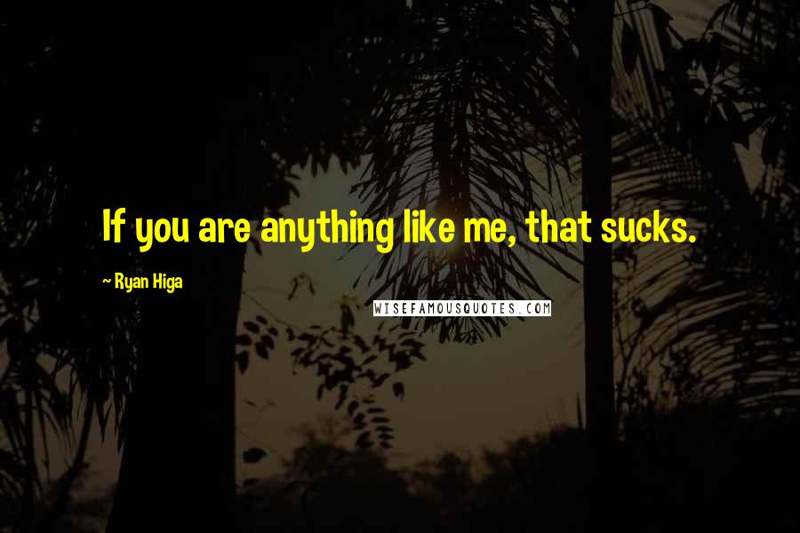 Ryan Higa Quotes: If you are anything like me, that sucks.