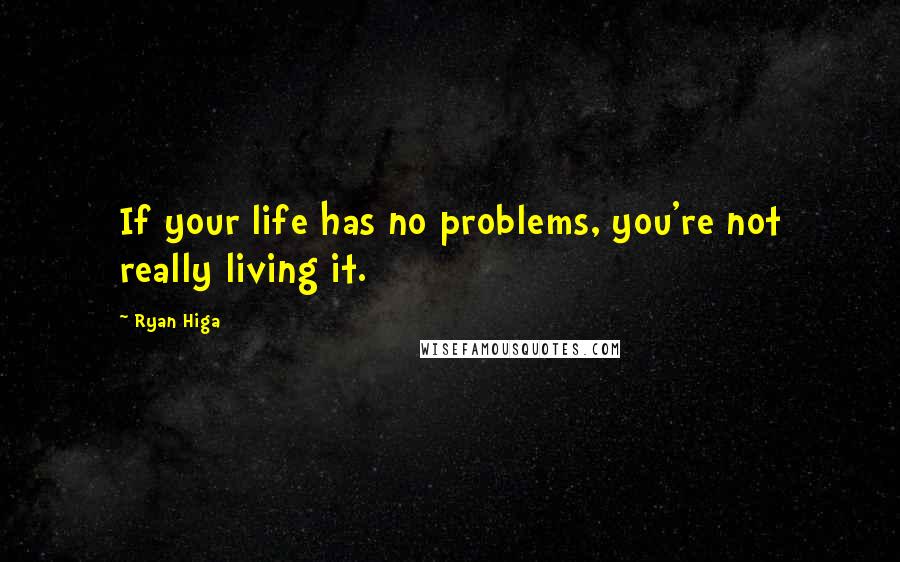 Ryan Higa Quotes: If your life has no problems, you're not really living it.