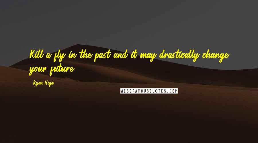 Ryan Higa Quotes: Kill a fly in the past and it may drastically change your future.