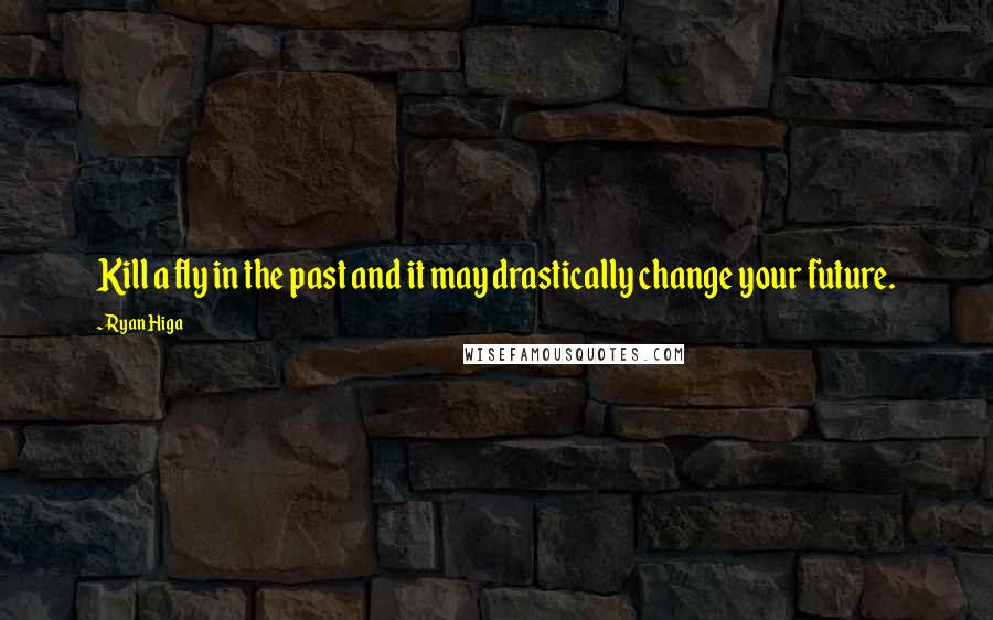 Ryan Higa Quotes: Kill a fly in the past and it may drastically change your future.