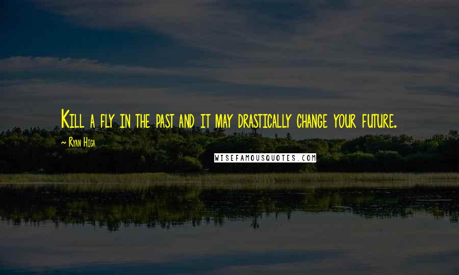 Ryan Higa Quotes: Kill a fly in the past and it may drastically change your future.