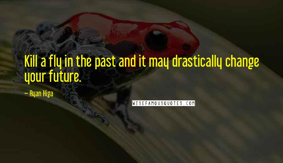 Ryan Higa Quotes: Kill a fly in the past and it may drastically change your future.