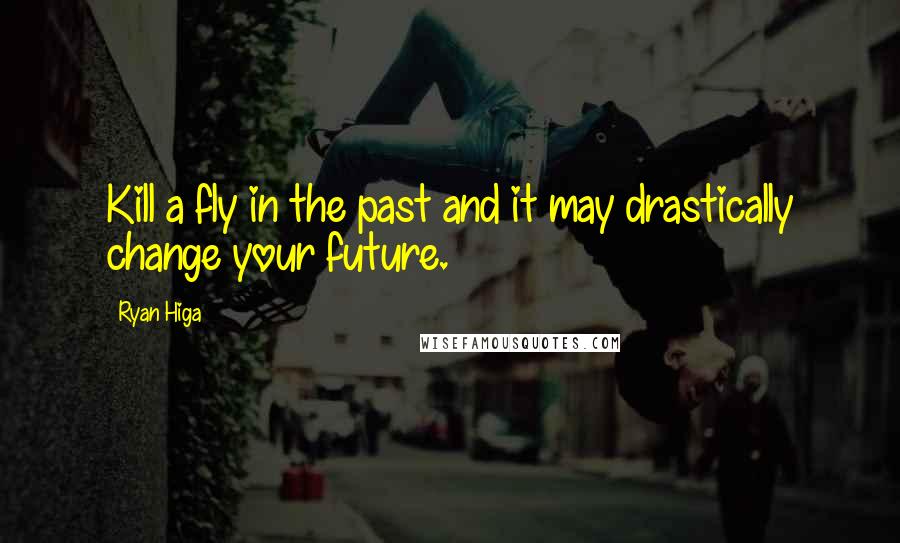 Ryan Higa Quotes: Kill a fly in the past and it may drastically change your future.