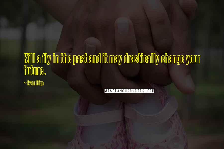 Ryan Higa Quotes: Kill a fly in the past and it may drastically change your future.