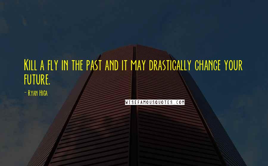 Ryan Higa Quotes: Kill a fly in the past and it may drastically change your future.