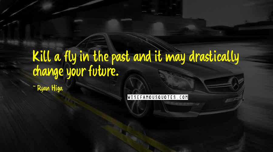 Ryan Higa Quotes: Kill a fly in the past and it may drastically change your future.