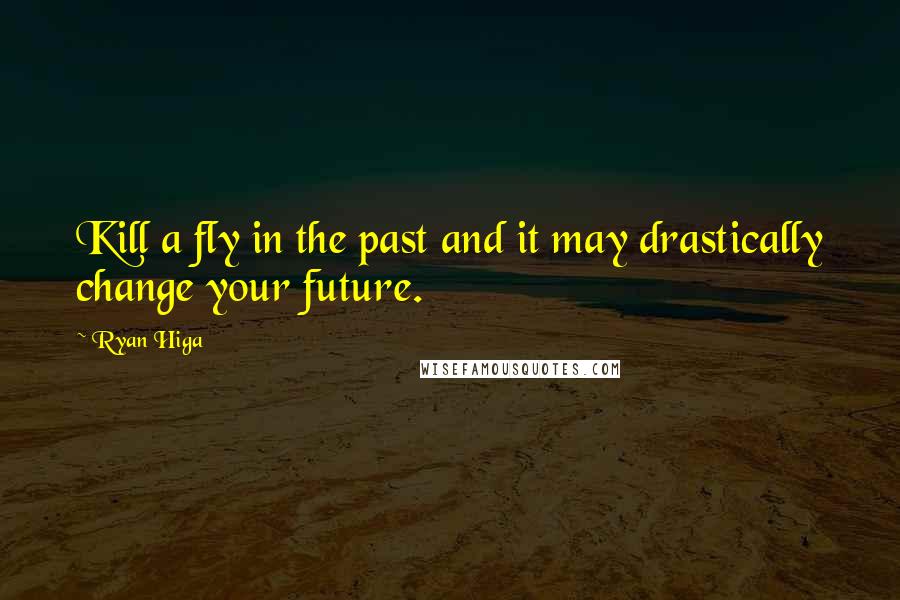 Ryan Higa Quotes: Kill a fly in the past and it may drastically change your future.