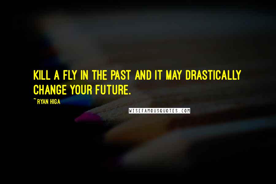 Ryan Higa Quotes: Kill a fly in the past and it may drastically change your future.