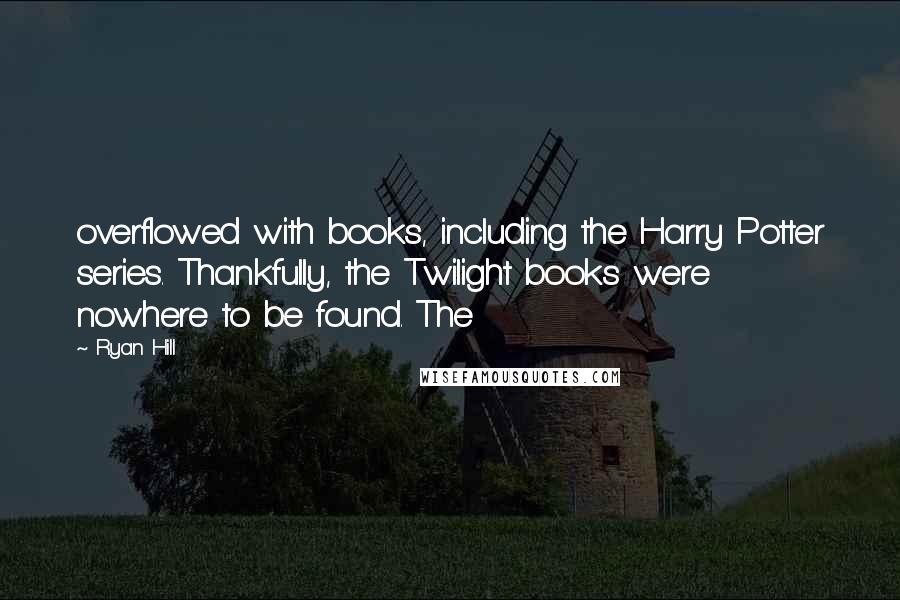 Ryan Hill Quotes: overflowed with books, including the Harry Potter series. Thankfully, the Twilight books were nowhere to be found. The