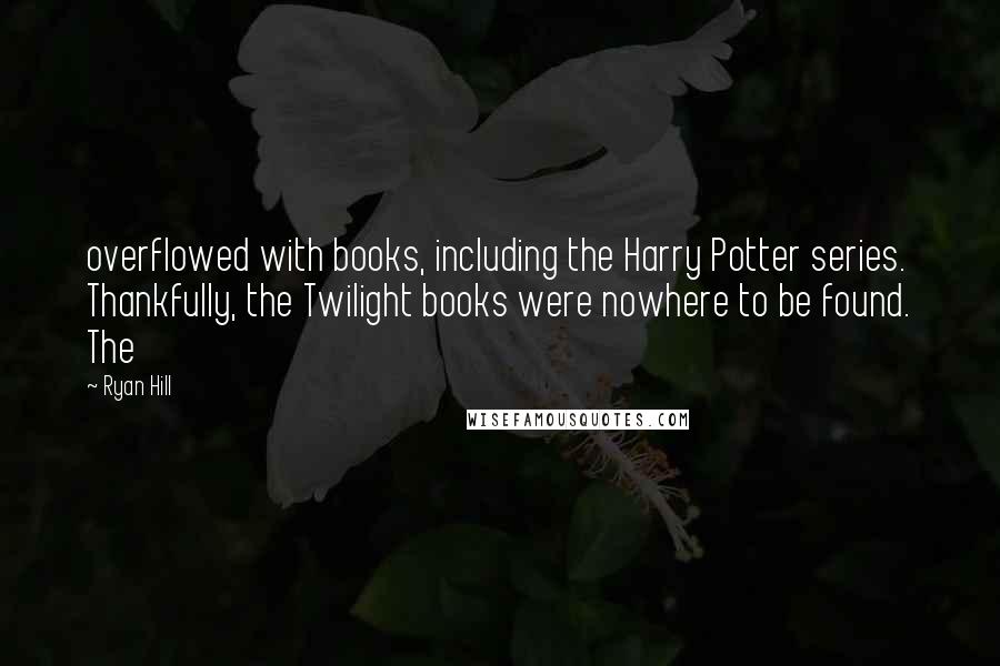 Ryan Hill Quotes: overflowed with books, including the Harry Potter series. Thankfully, the Twilight books were nowhere to be found. The